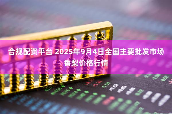 合规配资平台 2025年9月4日全国主要批发市场香梨价格行情