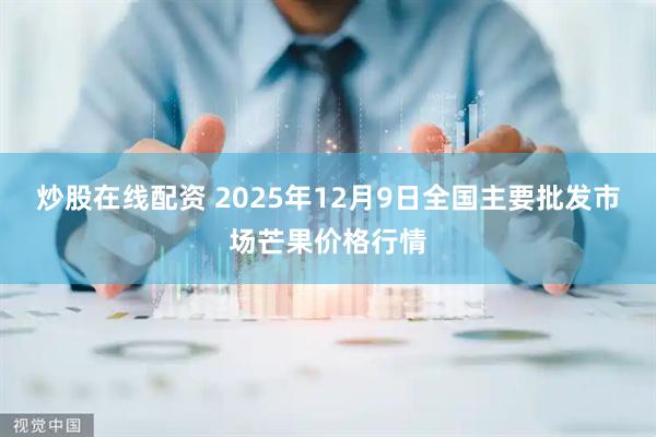炒股在线配资 2025年12月9日全国主要批发市场芒果价格行情