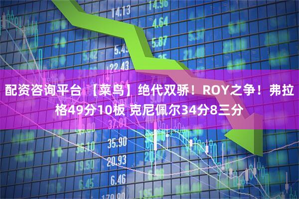 配资咨询平台 【菜鸟】绝代双骄！ROY之争！弗拉格49分10板 克尼佩尔34分8三分