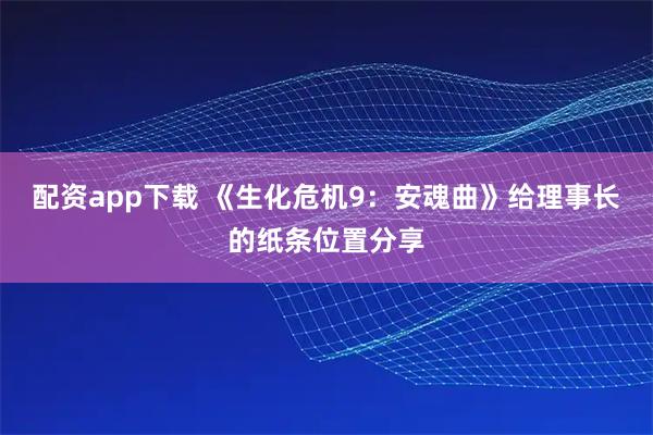 配资app下载 《生化危机9：安魂曲》给理事长的纸条位置分享