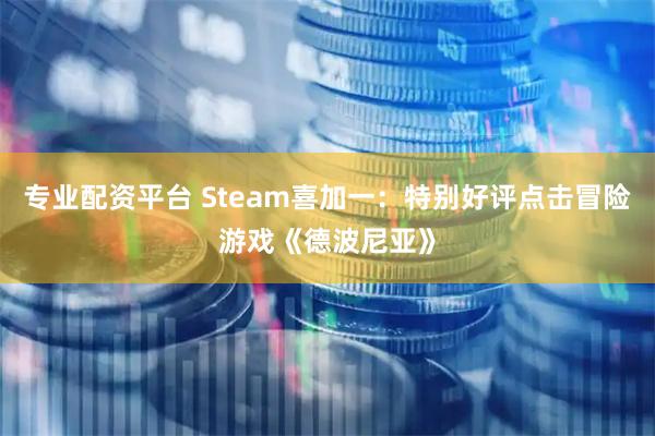 专业配资平台 Steam喜加一：特别好评点击冒险游戏《德波尼亚》