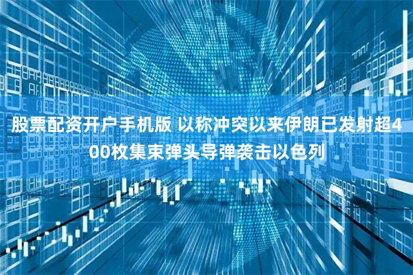 股票配资开户手机版 以称冲突以来伊朗已发射超400枚集束弹头导弹袭击以色列