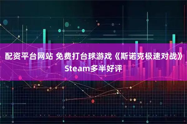 配资平台网站 免费打台球游戏《斯诺克极速对战》Steam多半好评
