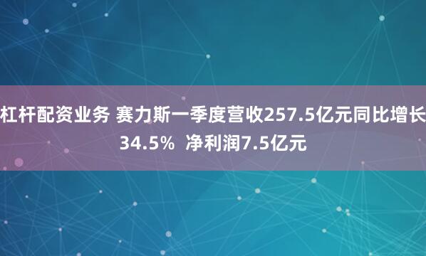 杠杆配资业务 赛力斯一季度营收257.5亿元同比增长34.5%  净利润7.5亿元