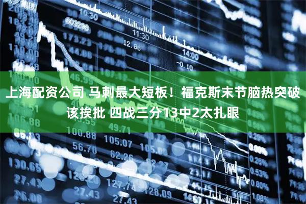 上海配资公司 马刺最大短板！福克斯末节脑热突破该挨批 四战三分13中2太扎眼