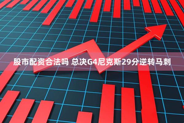 股市配资合法吗 总决G4尼克斯29分逆转马刺